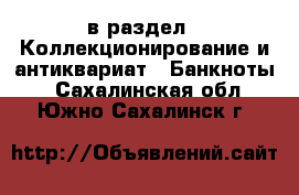  в раздел : Коллекционирование и антиквариат » Банкноты . Сахалинская обл.,Южно-Сахалинск г.